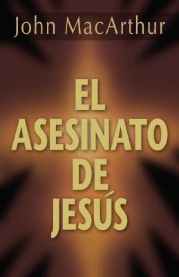 Asesinato de Jesús, El (por Jhon MacArthur)