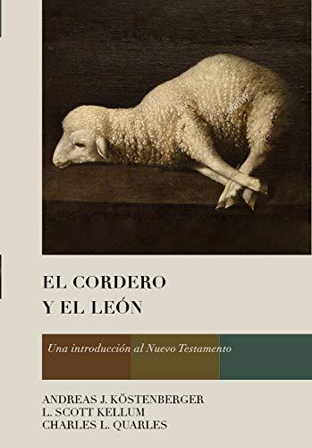El Cordero y el Leon /Una introducción al NT (por Andreas J. Kostenberger, L. Scott Kellum y Charles L. Quarles)