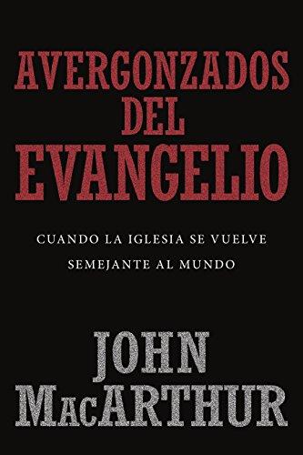 Avergonzados del Evangelio -Nueva edicion (por John MacArthur)