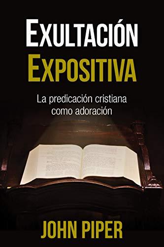 Exultacion expositiva /la predicacion cristiana como adoracion (por John Piper)