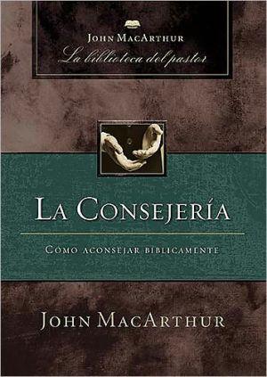 La Consejeria: Como aconsejar biblicamente (por John MacArthur)