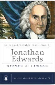 La Inquebrantable resolucion de Jonathan Edwards (por Steven Lawson)