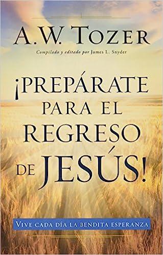 Preparate para el regreso de Jesus! (por A.W. Tozer)