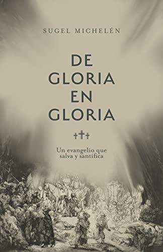 De Gloria en Gloria/ un evangelio que salva y santifica (por Sugel Michelen)