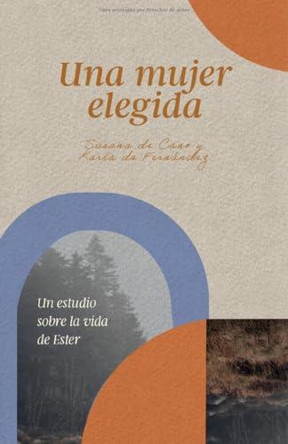 Una Mujer Elegida: un estudio sobre la vida de Ester (por Karla de Fernandez y Susana de Cano)
