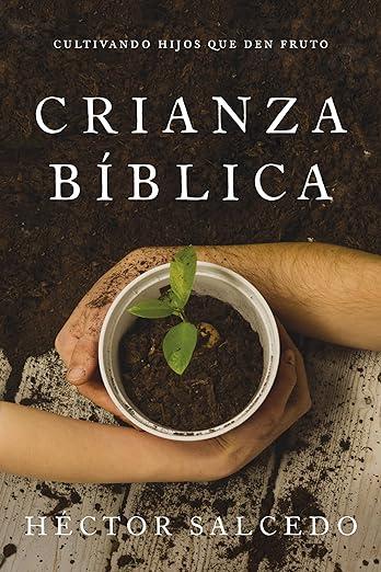 Crianza Biblica: Cultivando hijos que den fruto (por Hector Salcedo)